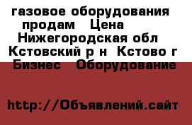 газовое оборудования  продам › Цена ­ 750 - Нижегородская обл., Кстовский р-н, Кстово г. Бизнес » Оборудование   